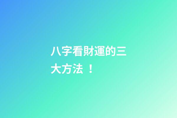 八字看財運的三大方法！
